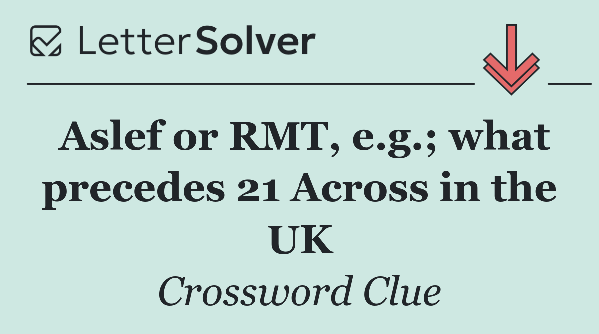 Aslef or RMT, e.g.; what precedes 21 Across in the UK