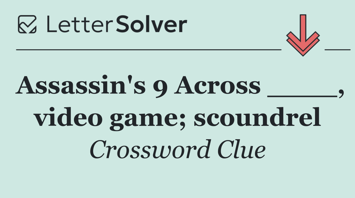 Assassin's 9 Across ____, video game; scoundrel