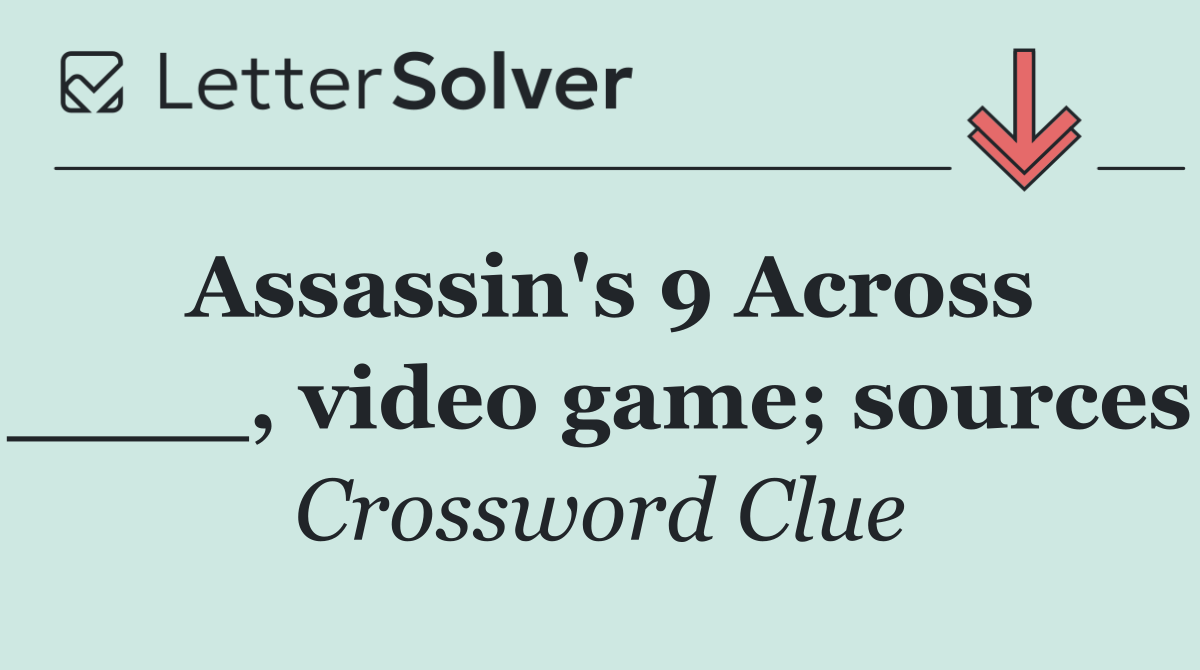 Assassin's 9 Across ____, video game; sources