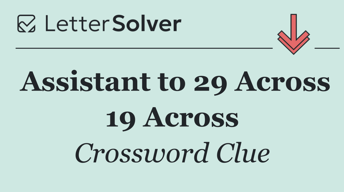 Assistant to 29 Across 19 Across
