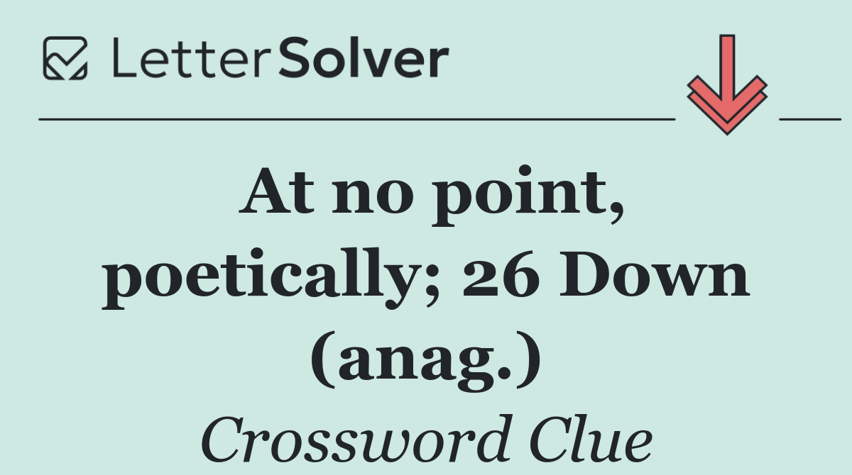 At no point, poetically; 26 Down (anag.)