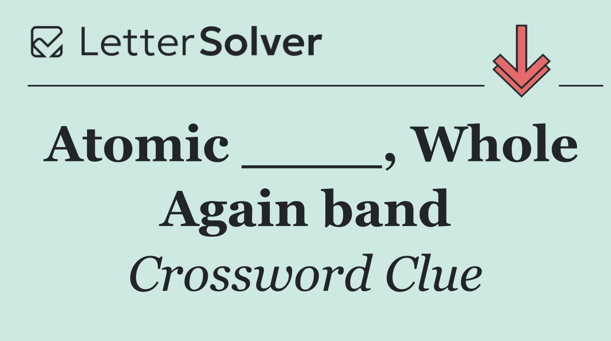 Atomic ____, Whole Again band