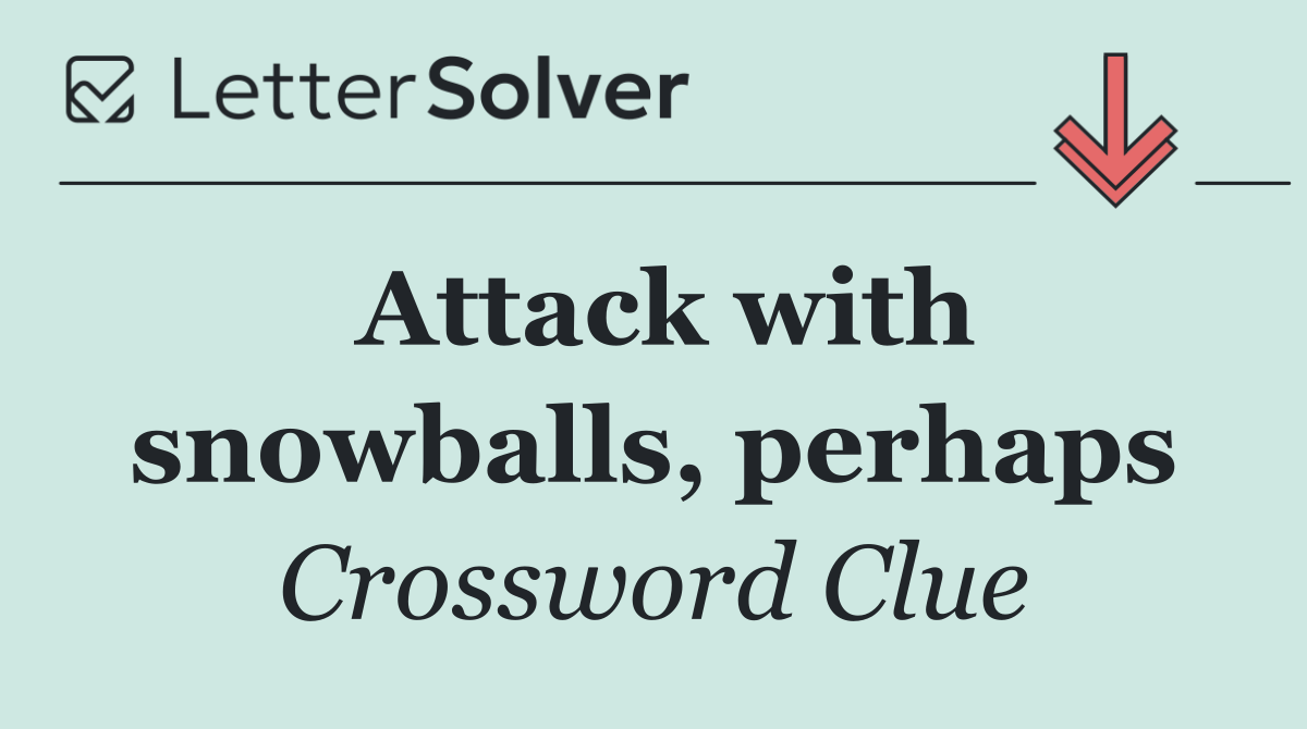 Attack with snowballs, perhaps