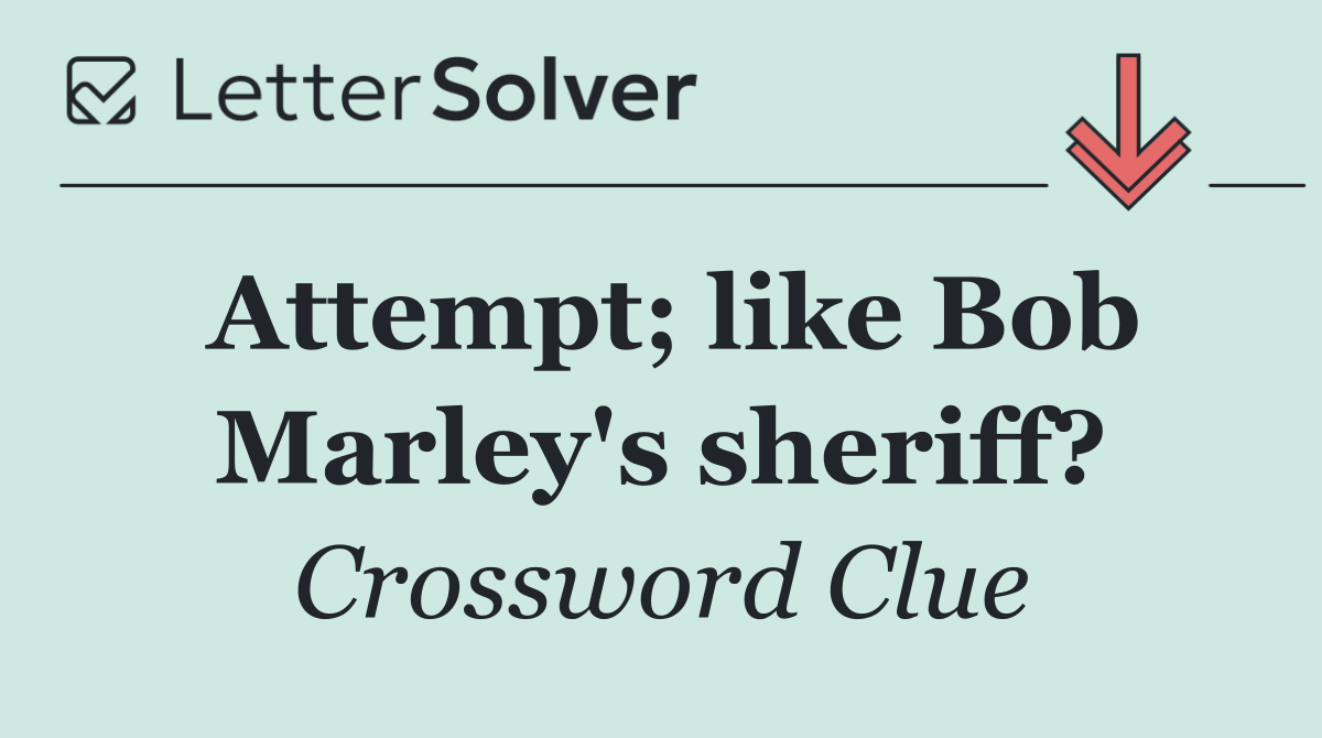 Attempt; like Bob Marley's sheriff?