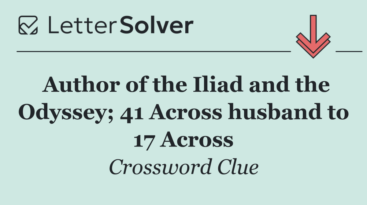 Author of the Iliad and the Odyssey; 41 Across husband to 17 Across