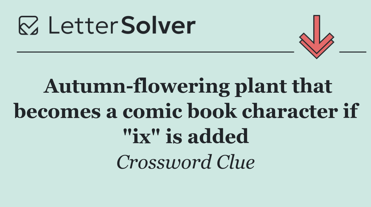 Autumn flowering plant that becomes a comic book character if "ix" is added