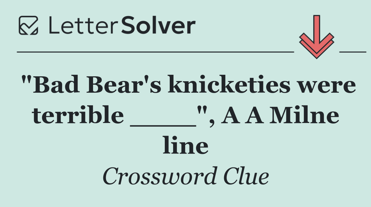 "Bad Bear's knicketies were terrible ____", A A Milne line