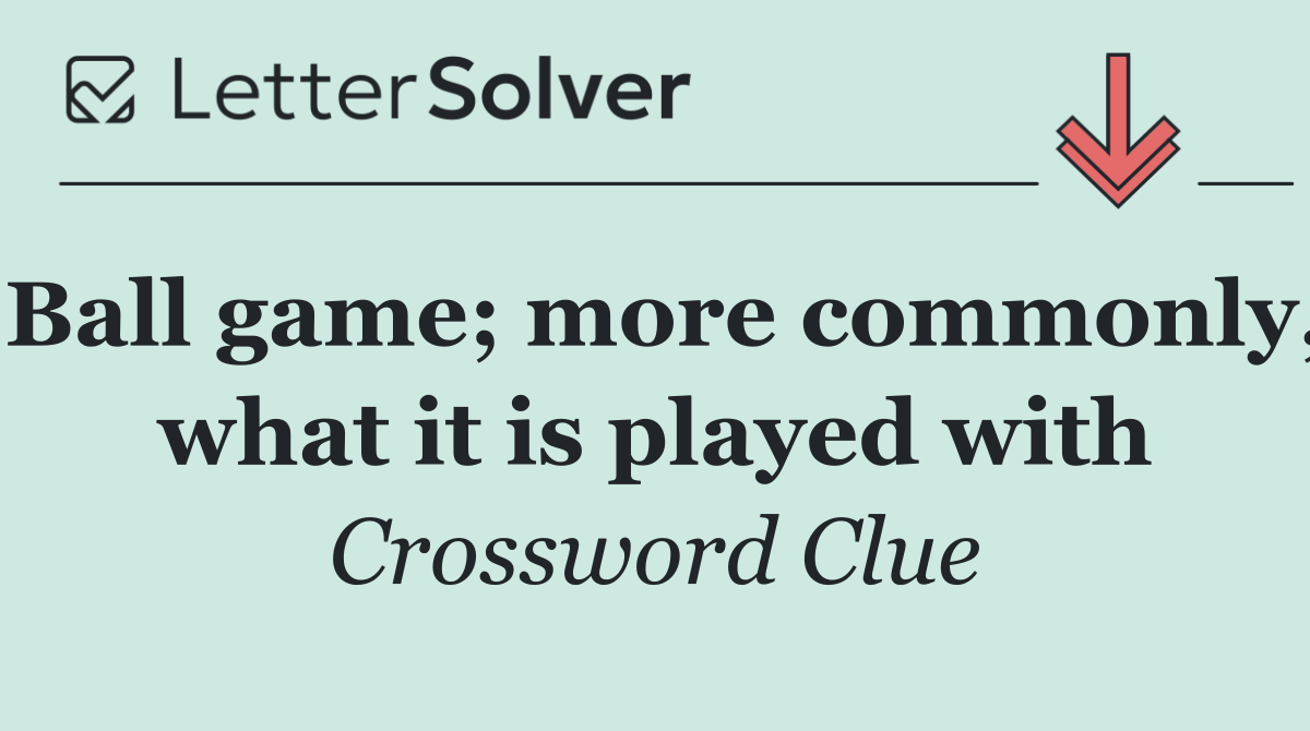 Ball game; more commonly, what it is played with