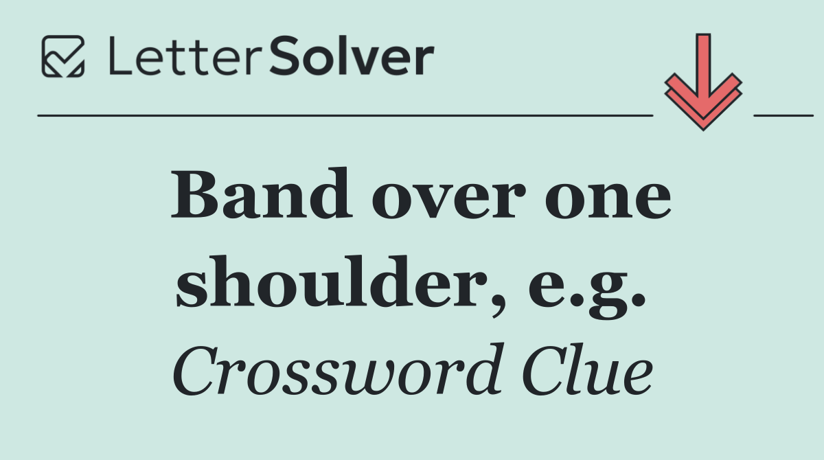 Band over one shoulder, e.g.