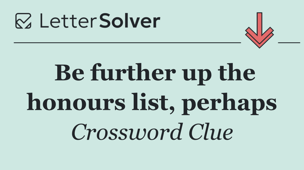 Be further up the honours list, perhaps