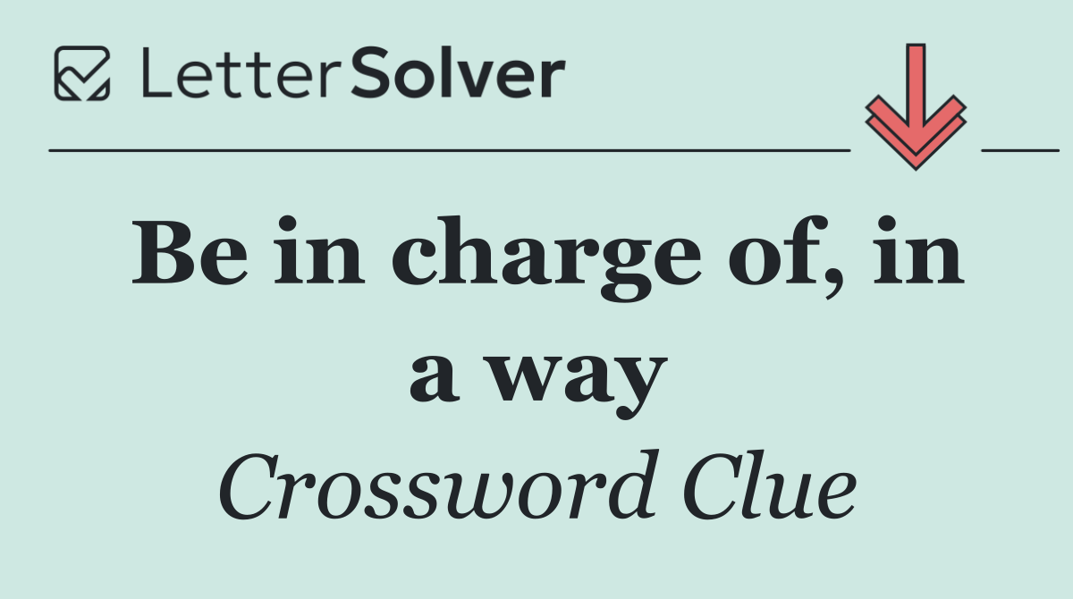 Be in charge of, in a way