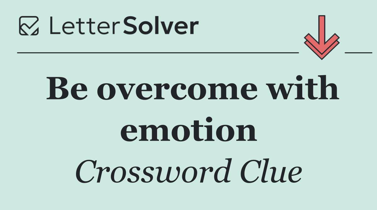 Be overcome with emotion