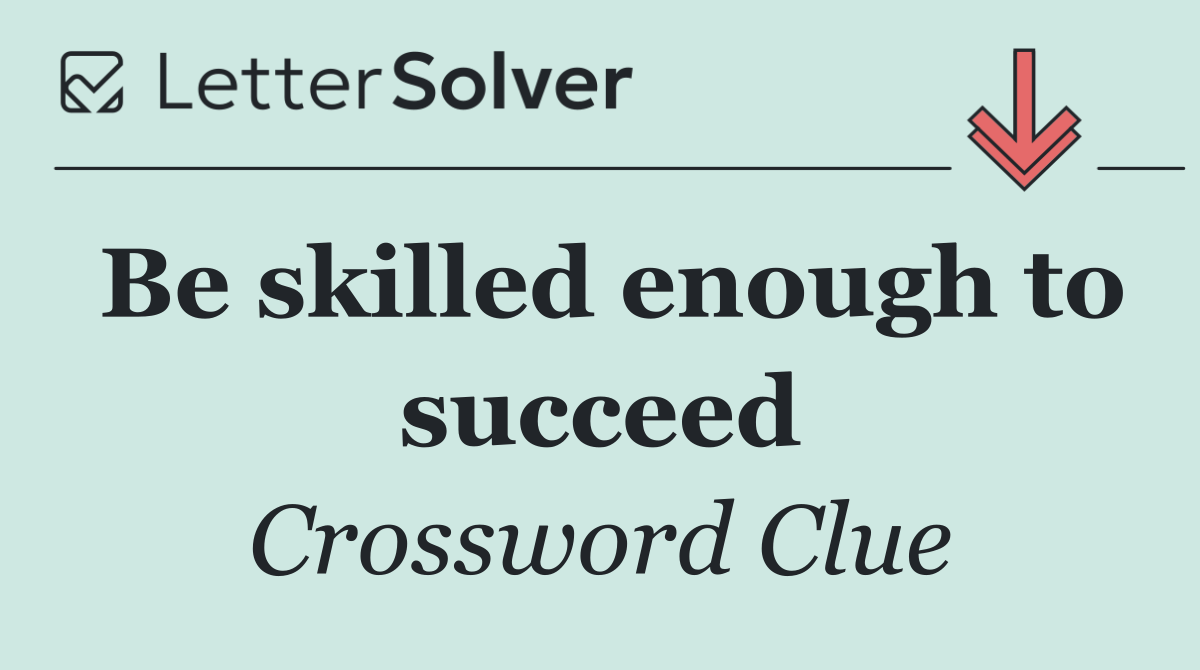 Be skilled enough to succeed