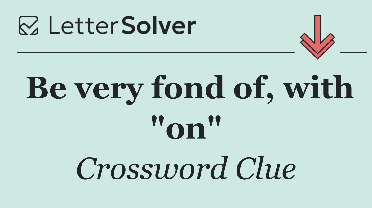 Be very fond of, with "on"