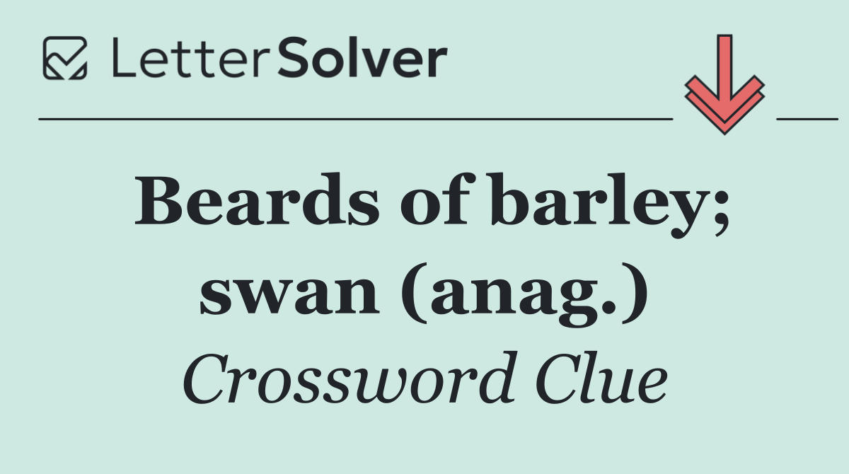 Beards of barley; swan (anag.)