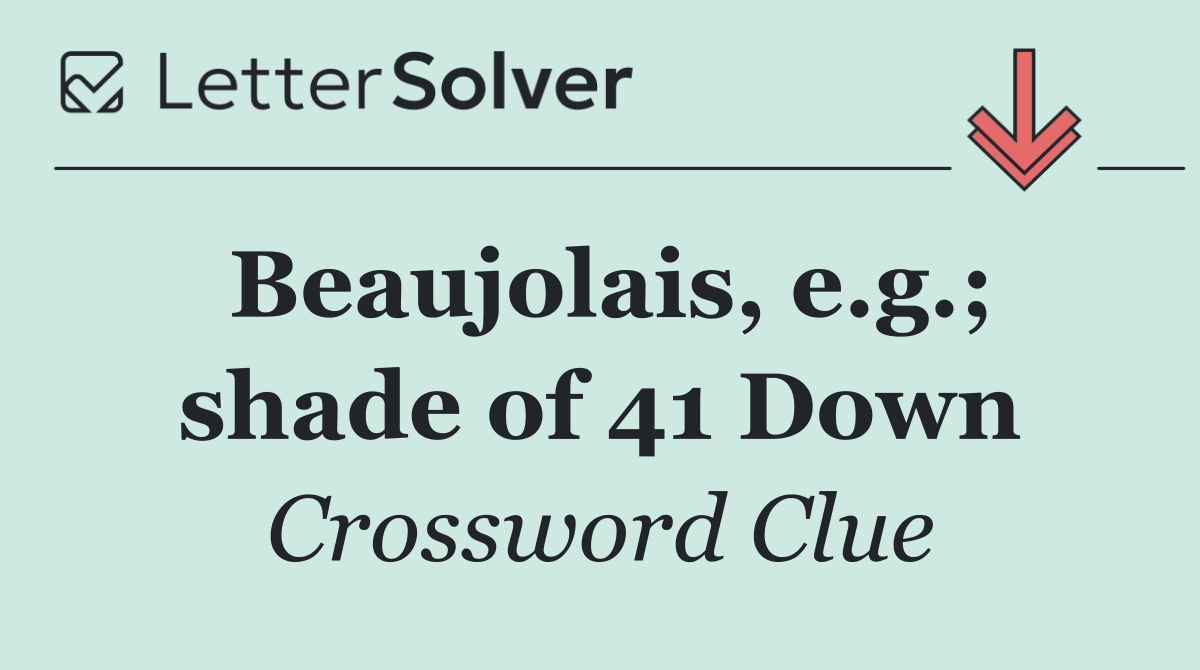Beaujolais, e.g.; shade of 41 Down