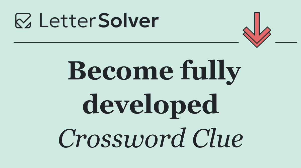 Become fully developed