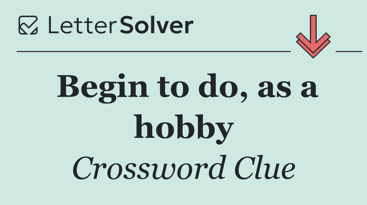 Begin to do, as a hobby