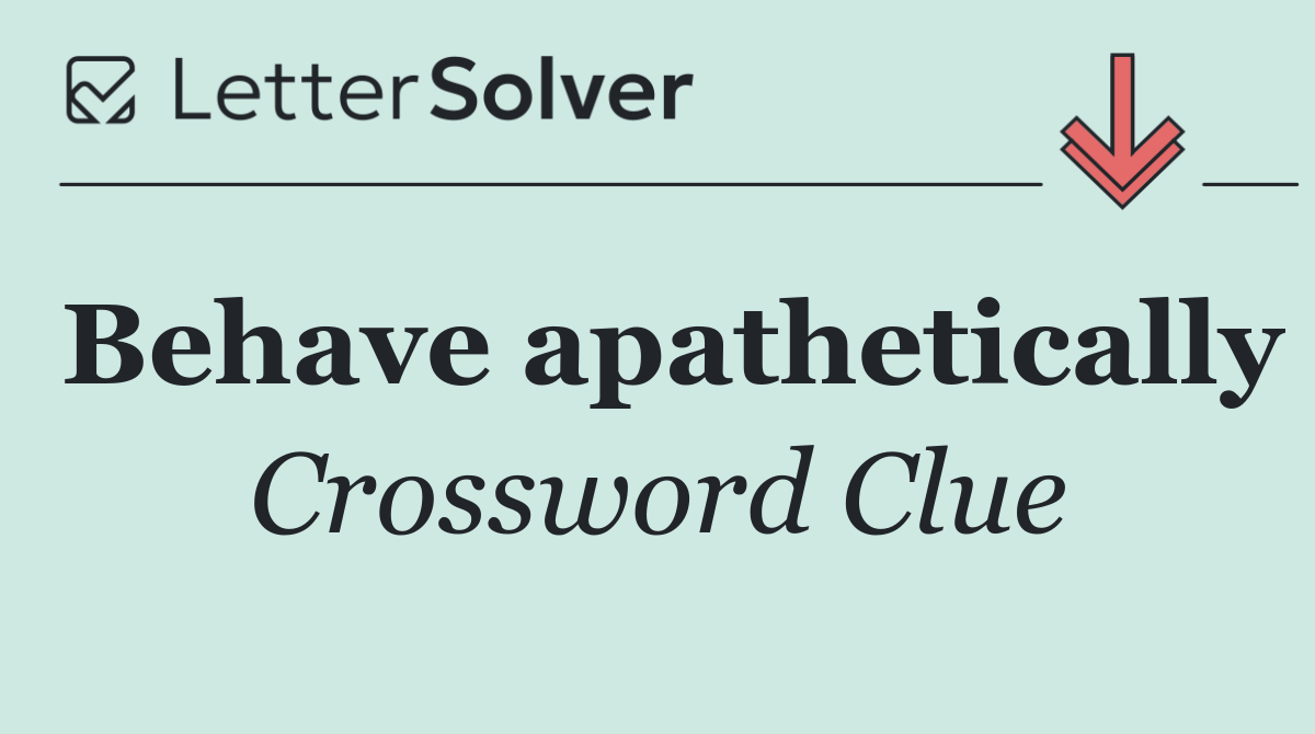 Behave apathetically