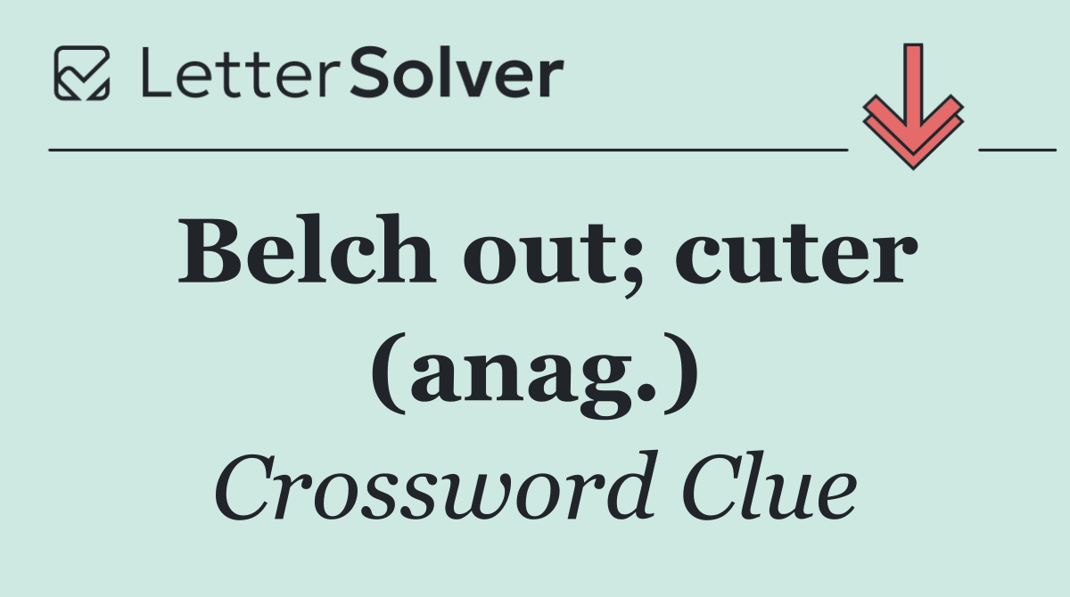 Belch out; cuter (anag.)