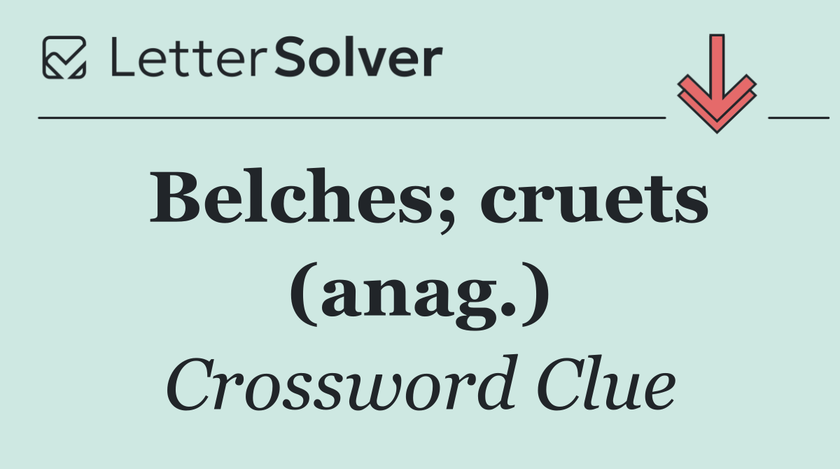 Belches; cruets (anag.)