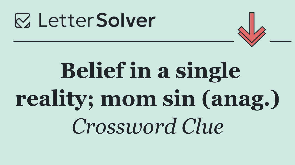 Belief in a single reality; mom sin (anag.)