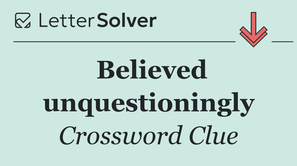 Believed unquestioningly