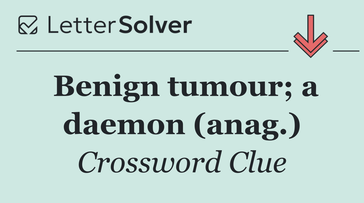 Benign tumour; a daemon (anag.)