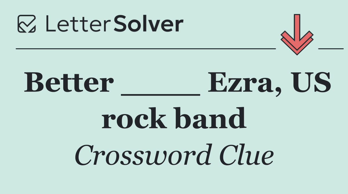Better ____ Ezra, US rock band