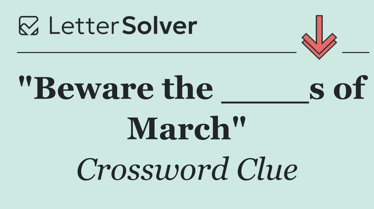 "Beware the ____s of March"