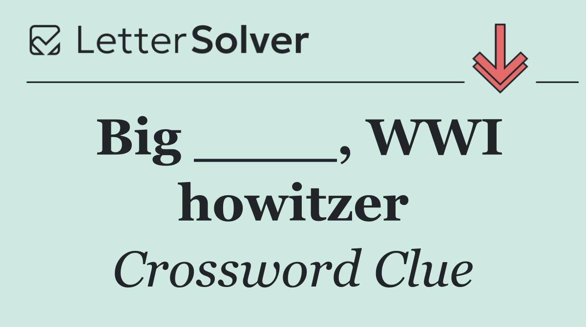 Big ____, WWI howitzer