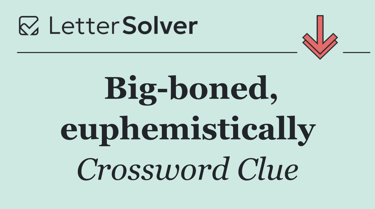 Big boned, euphemistically