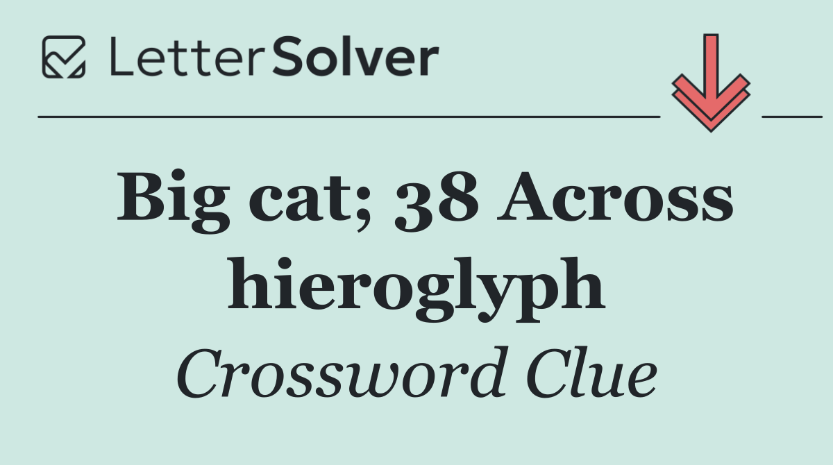 Big cat; 38 Across hieroglyph