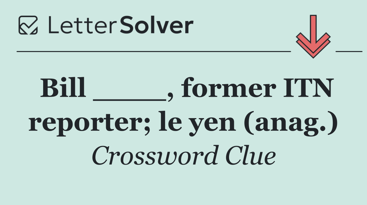 Bill ____, former ITN reporter; le yen (anag.)