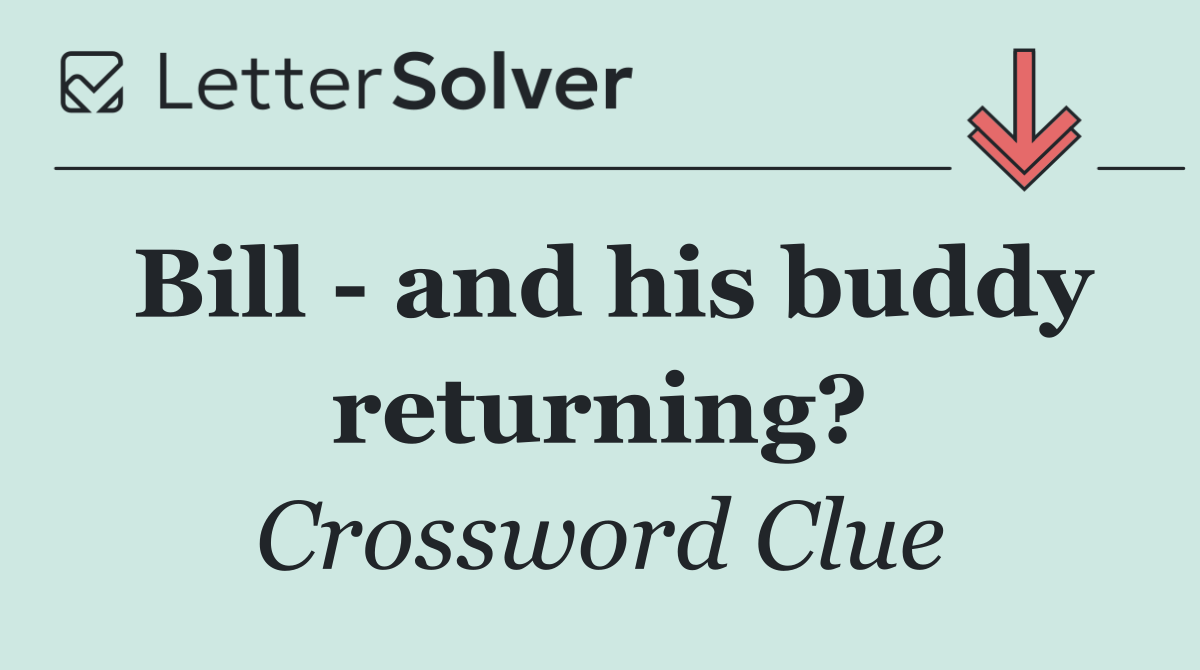Bill   and his buddy returning?