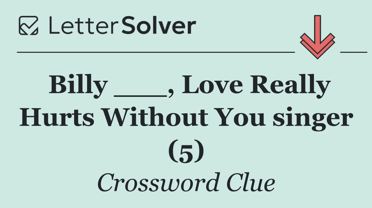 Billy ___, Love Really Hurts Without You singer (5)