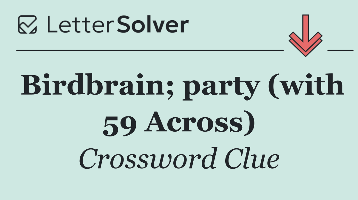 Birdbrain; party (with 59 Across)