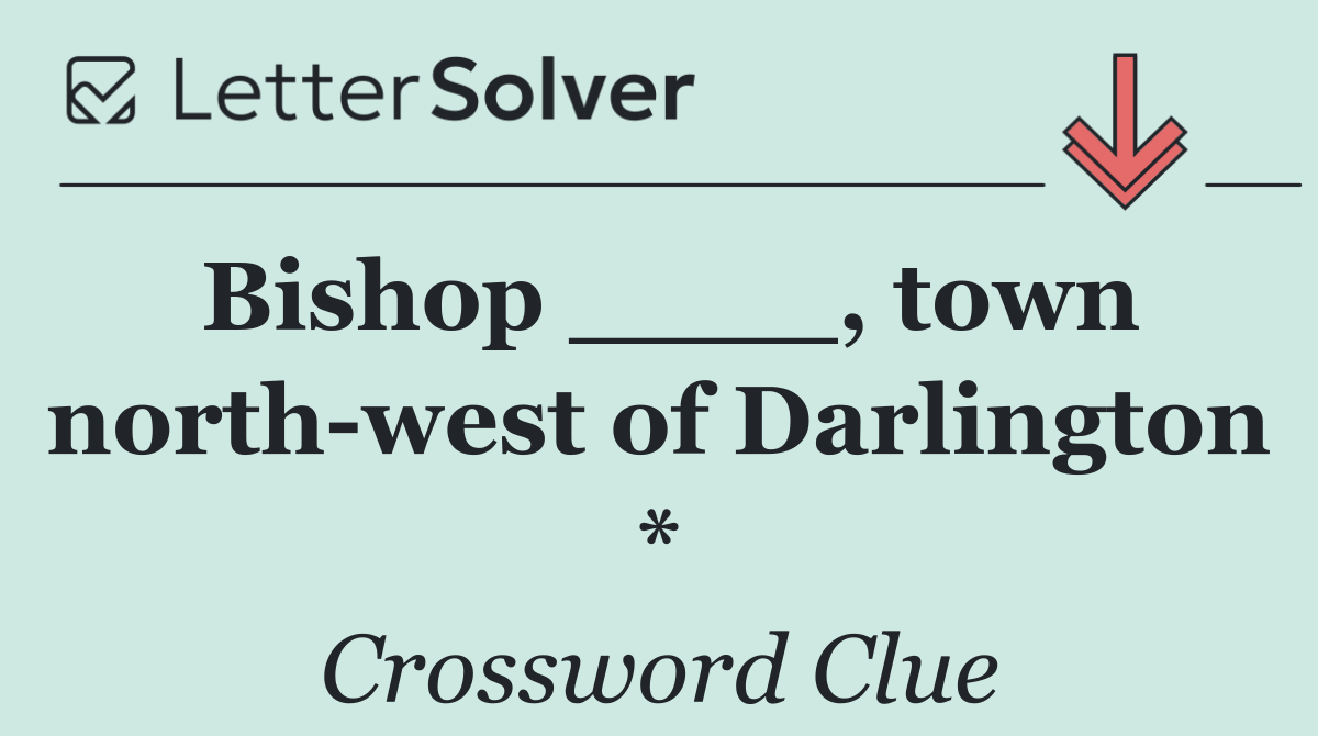 Bishop ____, town north west of Darlington *