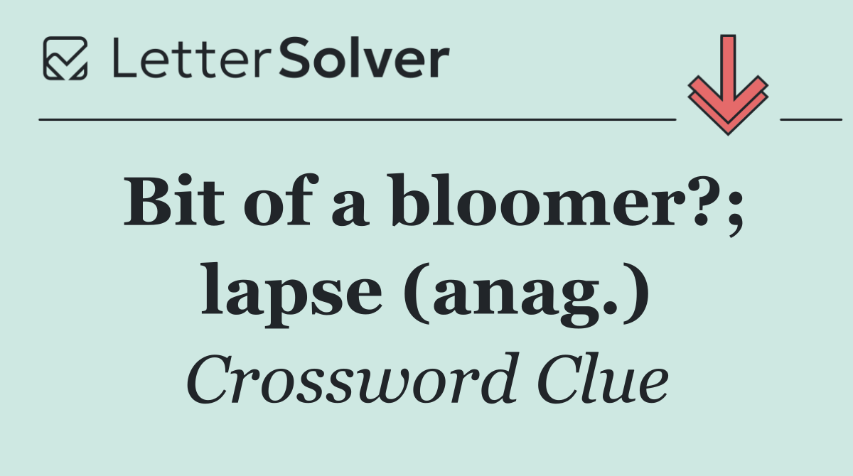 Bit of a bloomer?; lapse (anag.)