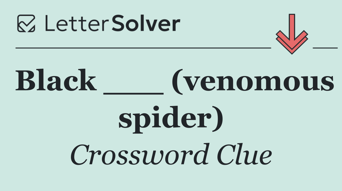 Black ___ (venomous spider)