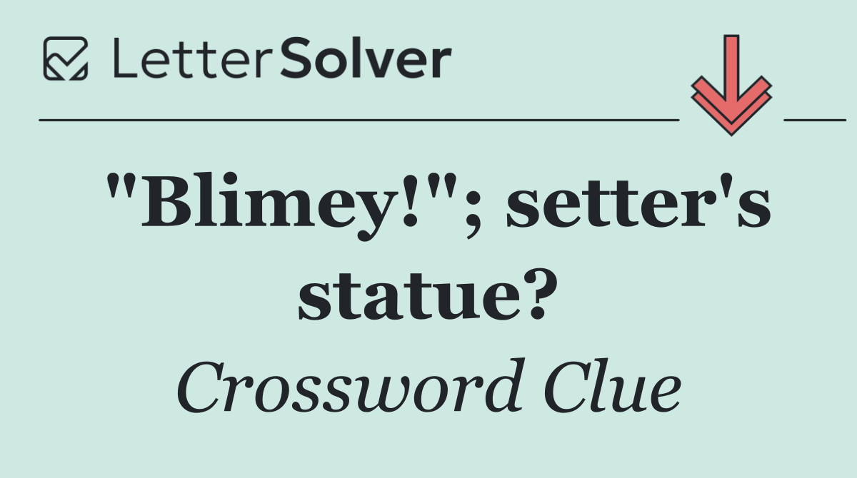 "Blimey!"; setter's statue?