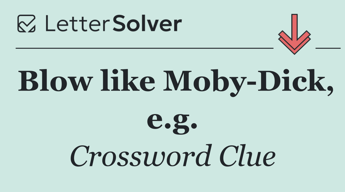 Blow like Moby Dick, e.g.