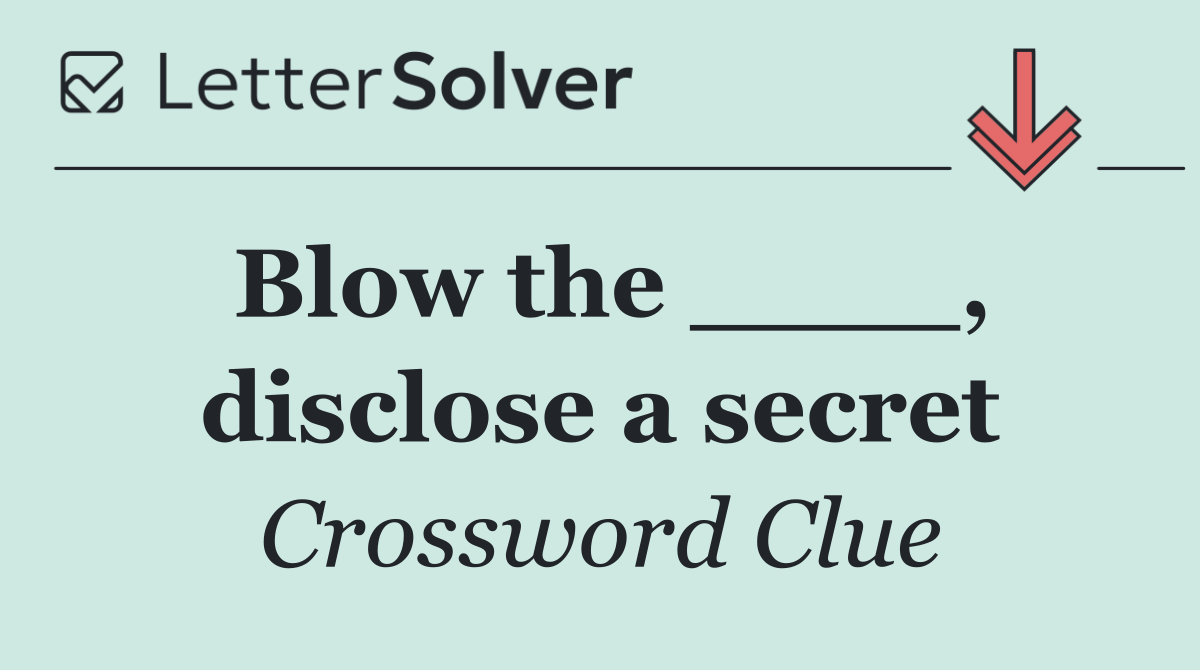 Blow the ____, disclose a secret