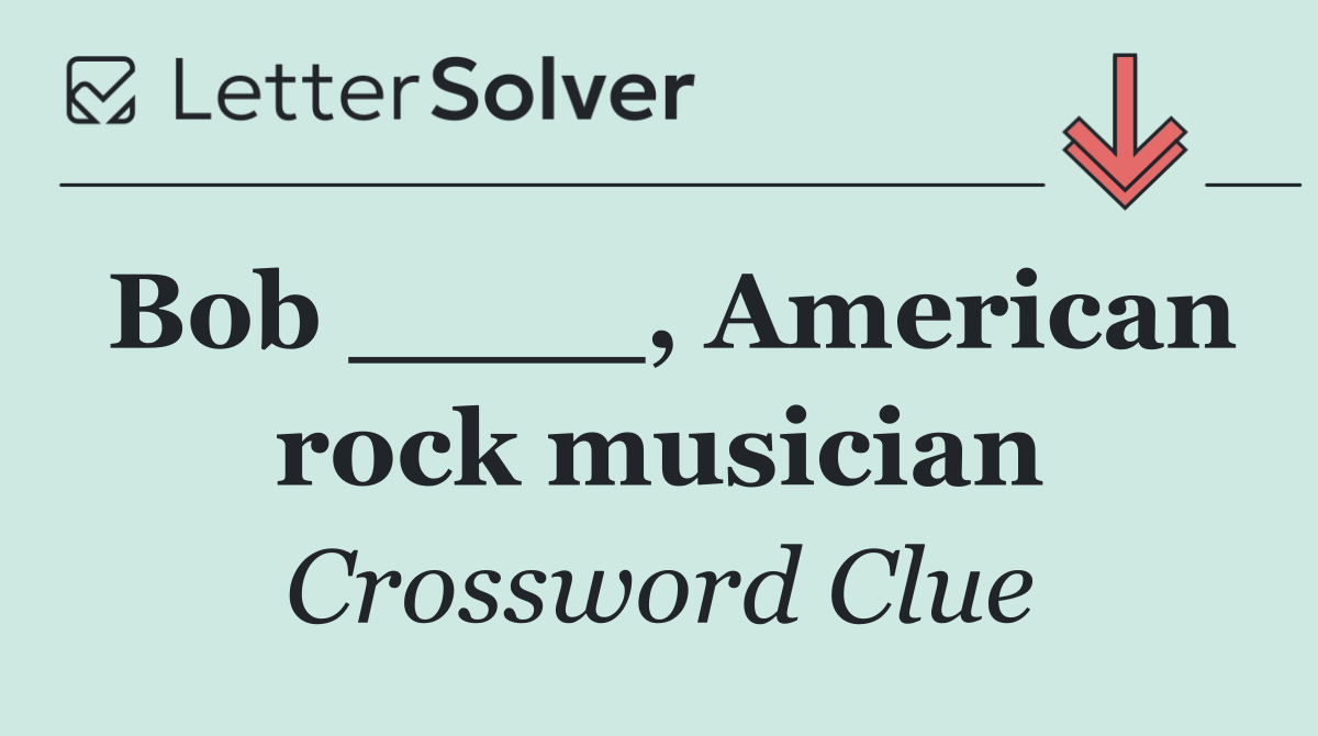 Bob ____, American rock musician