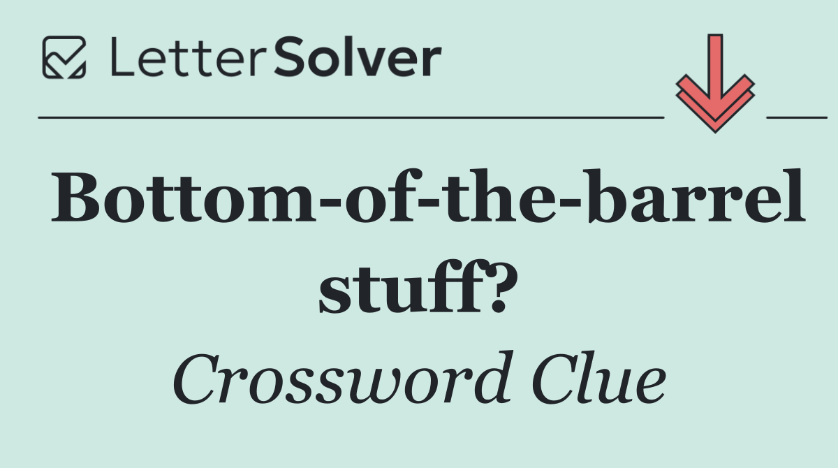 Bottom of the barrel stuff?