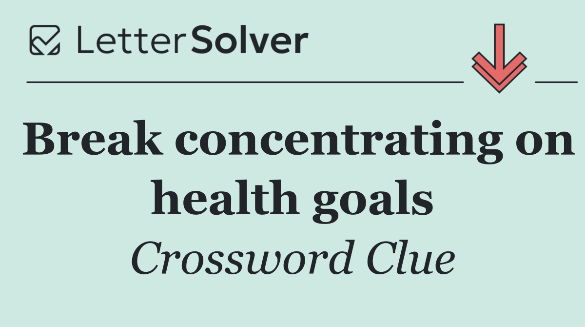 Break concentrating on health goals