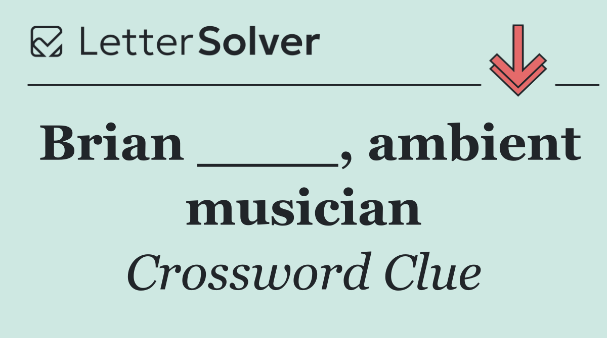 Brian ____, ambient musician