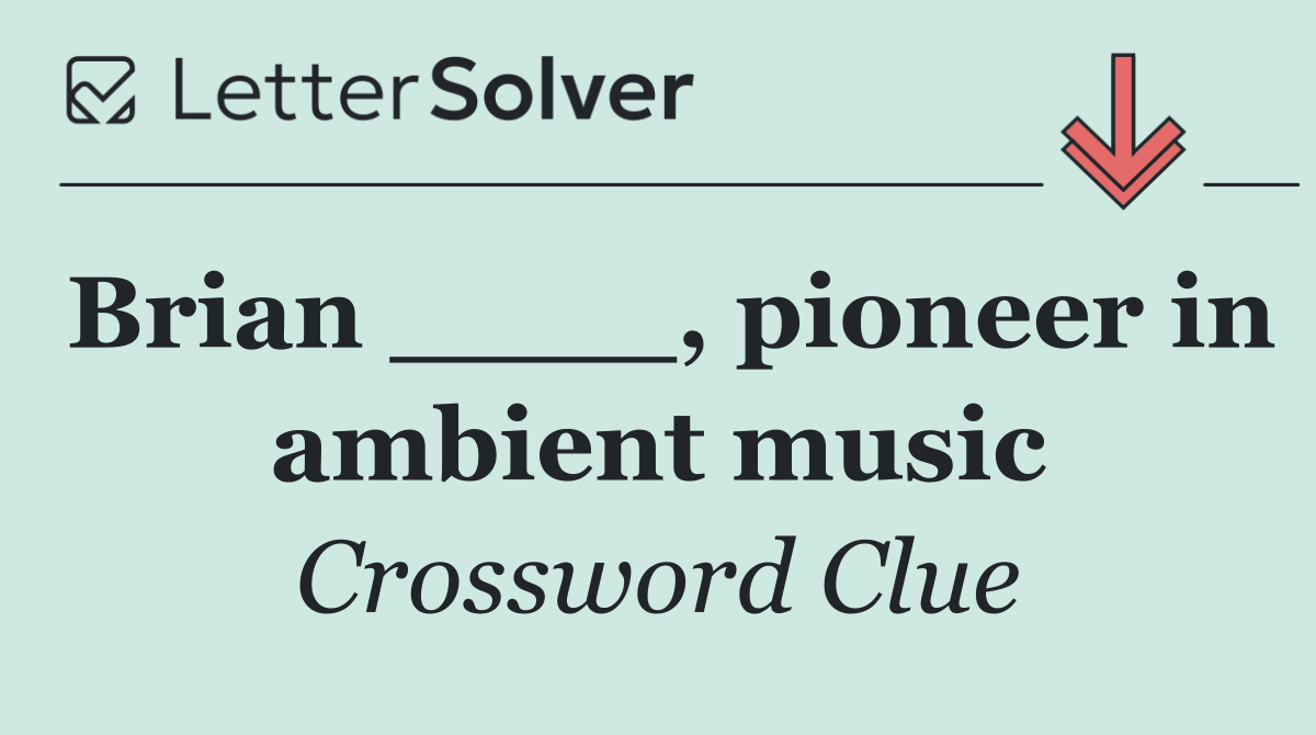 Brian ____, pioneer in ambient music