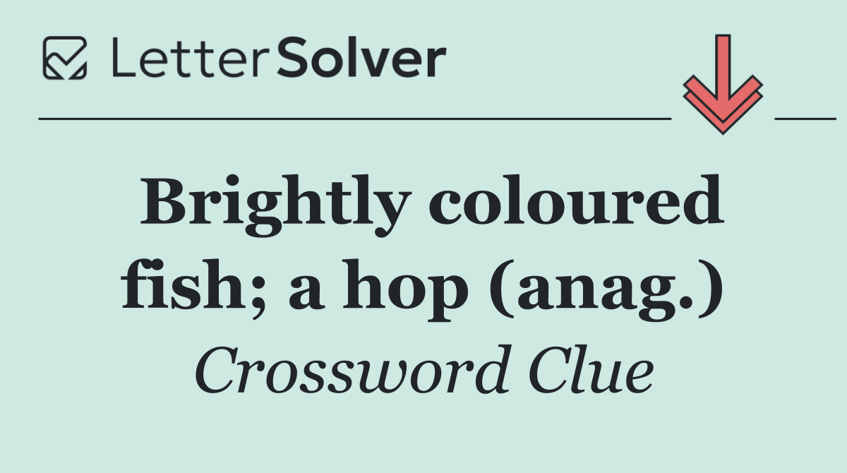 Brightly coloured fish; a hop (anag.)