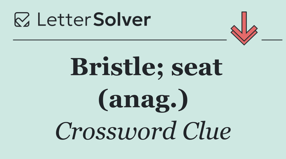 Bristle; seat (anag.)